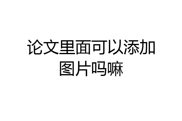 论文里面可以添加图片吗嘛