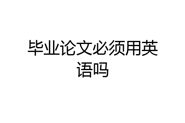 毕业论文必须用英语吗