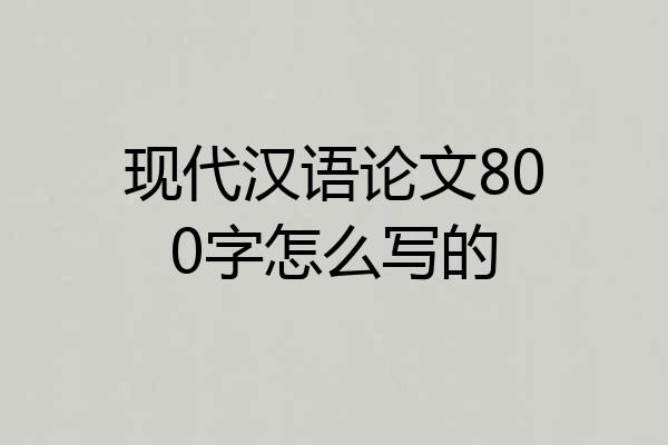 现代汉语论文800字怎么写的