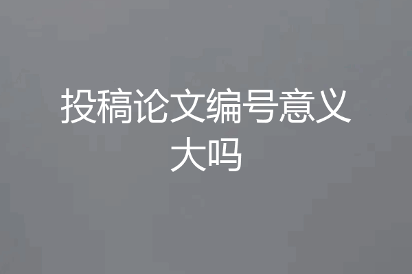 投稿论文编号意义大吗