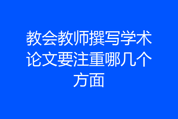 教会教师撰写学术论文要注重哪几个方面