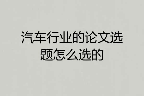 汽车行业的论文选题怎么选的