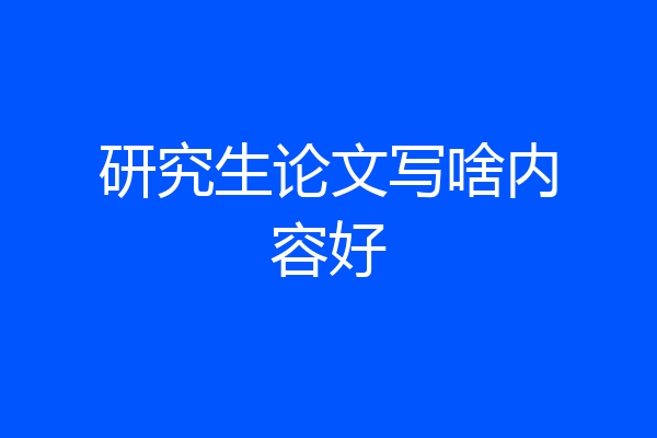 研究生论文写啥内容好