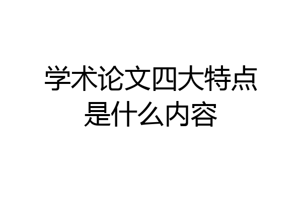 学术论文四大特点是什么内容