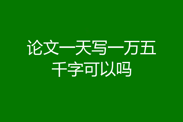 论文一天写一万五千字可以吗