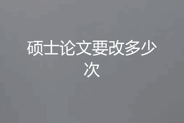 硕士论文要改多少次