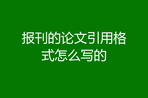 报刊的论文引用格式怎么写的