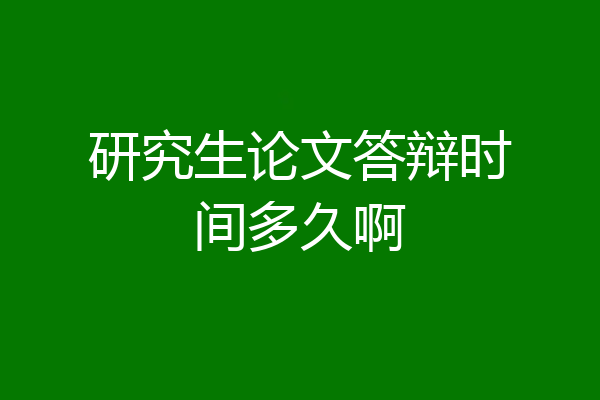 研究生论文答辩时间多久啊