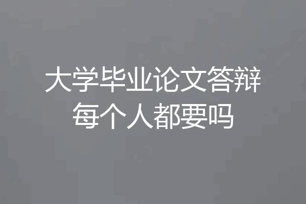 大学毕业论文答辩每个人都要吗