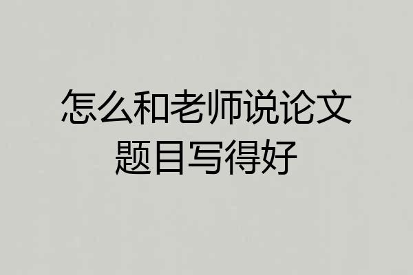 怎么和老师说论文题目写得好