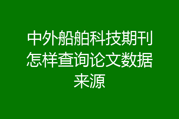 中外船舶科技期刊怎样查询论文数据来源