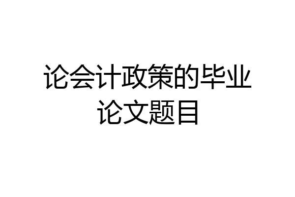 论会计政策的毕业论文题目