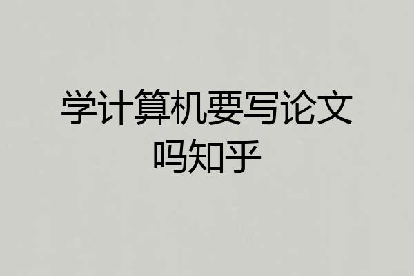 学计算机要写论文吗知乎