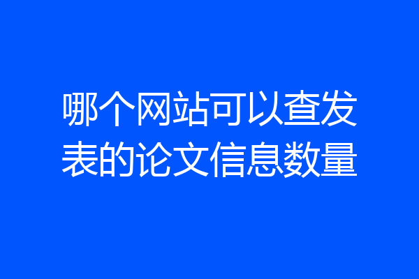 哪个网站可以查发表的论文信息数量