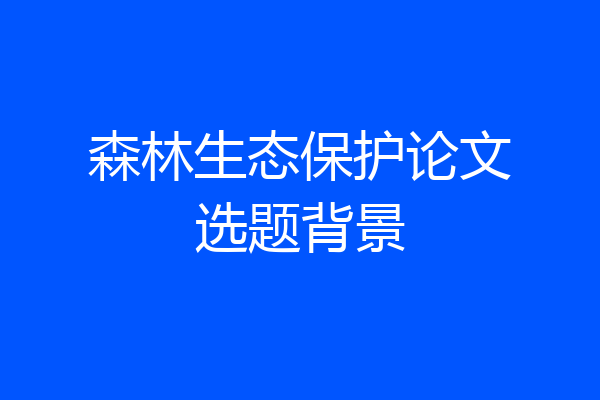 森林生态保护论文选题背景