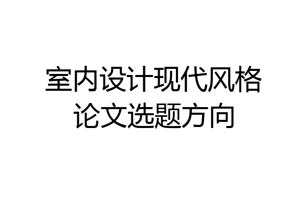 室内设计现代风格论文选题方向