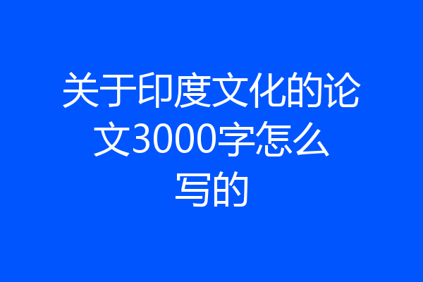 关于印度文化的论文3000字怎么写的