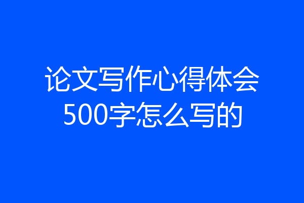论文写作心得体会500字怎么写的