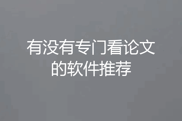 有没有专门看论文的软件推荐