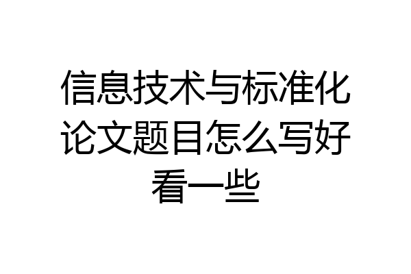 信息技术与标准化论文题目怎么写好看一些