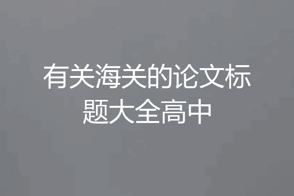 有关海关的论文标题大全高中