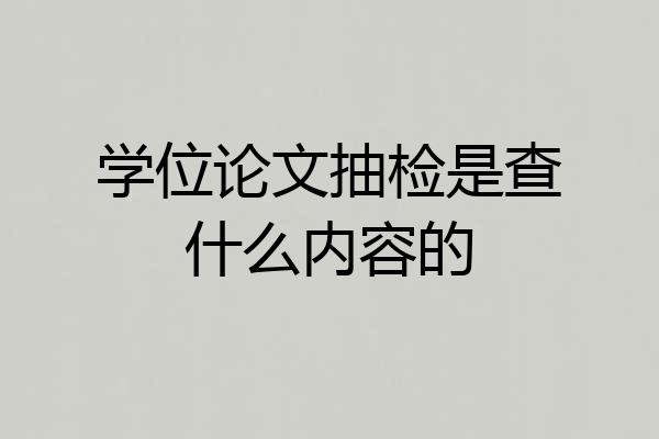 学位论文抽检是查什么内容的