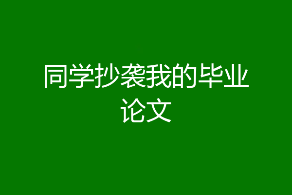 同学抄袭我的毕业论文