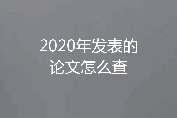 2020年发表的论文怎么查