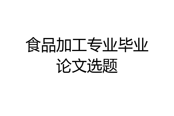 食品加工专业毕业论文选题