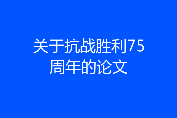 关于抗战胜利75周年的论文