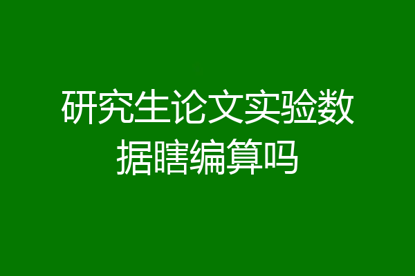 研究生论文实验数据瞎编算吗