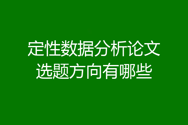 定性数据分析论文选题方向有哪些