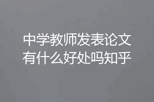中学教师发表论文有什么好处吗知乎