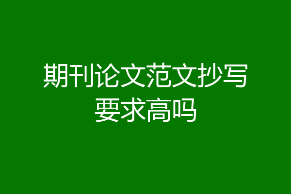 期刊论文范文抄写要求高吗
