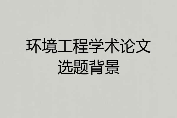 环境工程学术论文选题背景