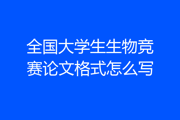 全国大学生生物竞赛论文格式怎么写
