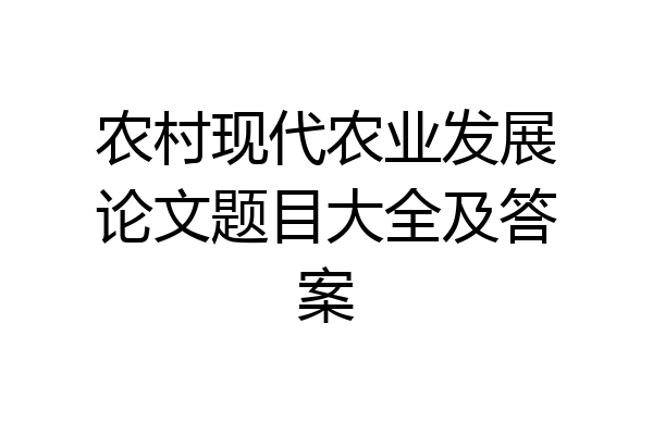 农村现代农业发展论文题目大全及答案