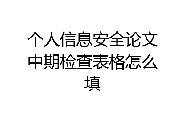 个人信息安全论文中期检查表格怎么填