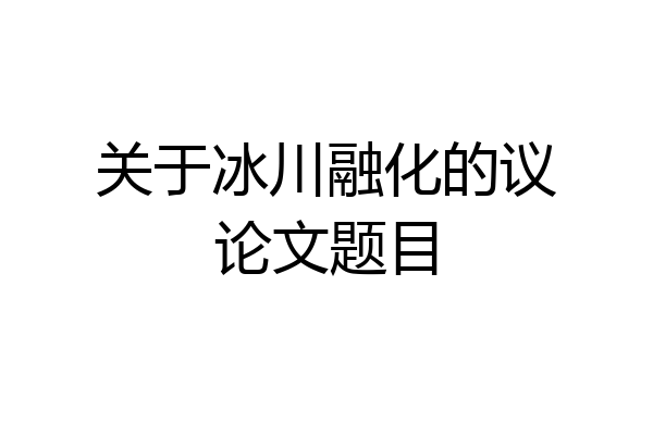 关于冰川融化的议论文题目