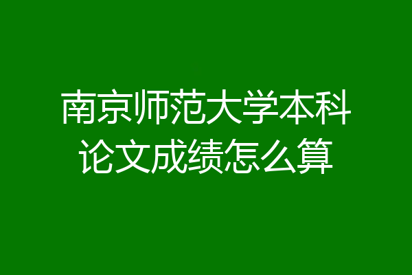 南京师范大学本科论文成绩怎么算