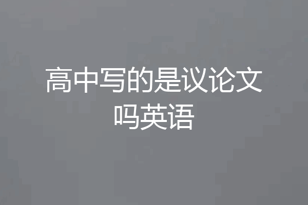 高中写的是议论文吗英语