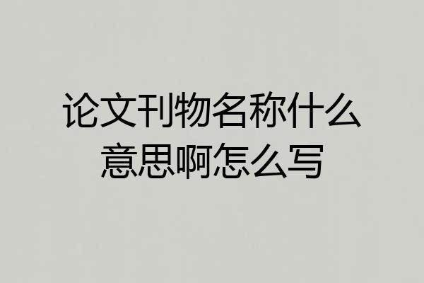 论文刊物名称什么意思啊怎么写