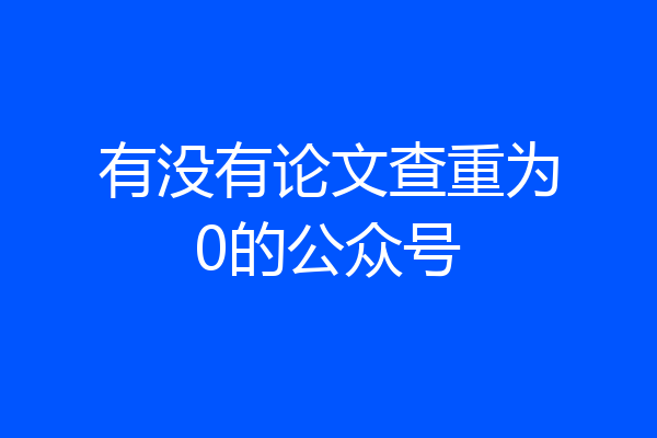有没有论文查重为0的公众号