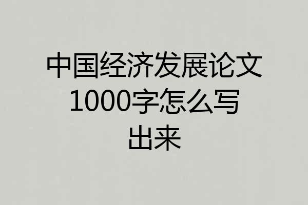 中国经济发展论文1000字怎么写出来