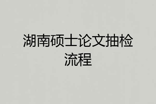 湖南硕士论文抽检流程