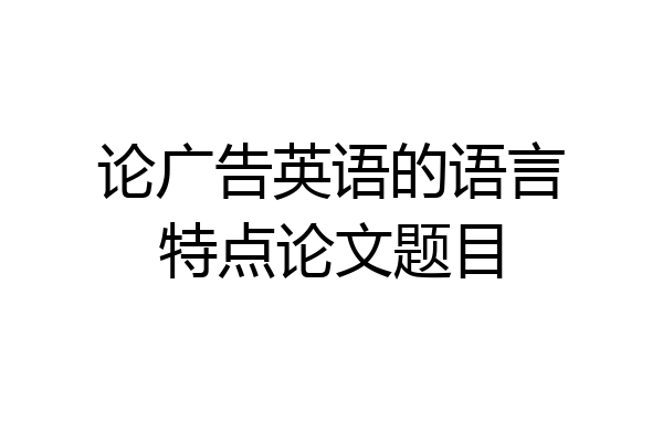 论广告英语的语言特点论文题目