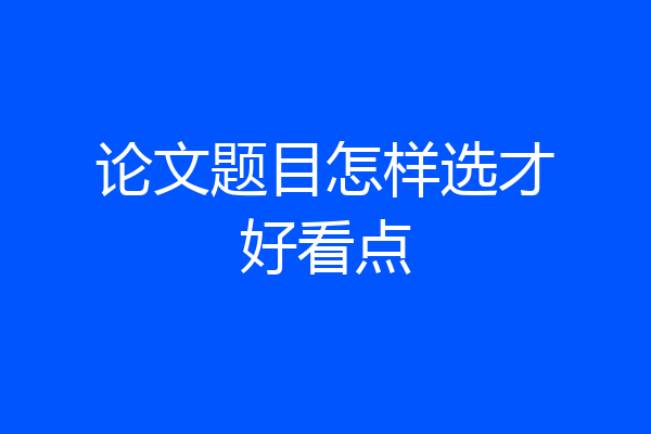 论文题目怎样选才好看点
