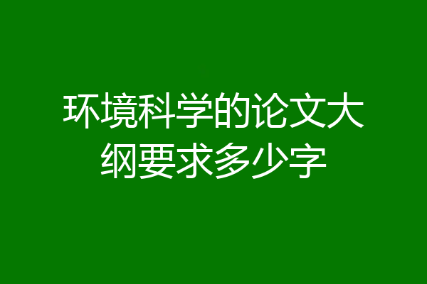 环境科学的论文大纲要求多少字