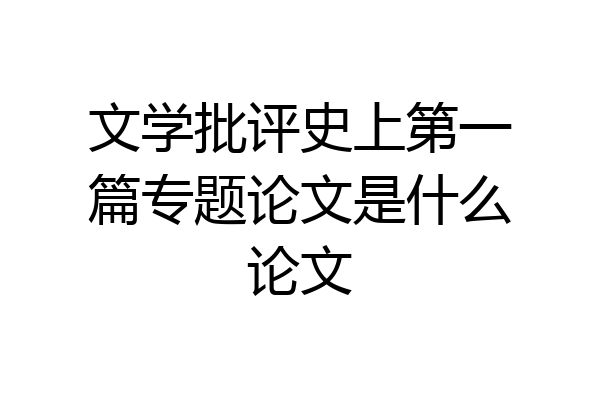 文学批评史上第一篇专题论文是什么论文