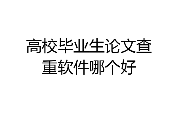 高校毕业生论文查重软件哪个好